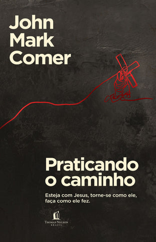 Praticando o caminho: Esteja com Jesus, torne-se como ele, faça como ele fez by John Mark Comer