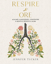 Respire e ore: Acalme a ansiedade, concentre a mente e renove a alma