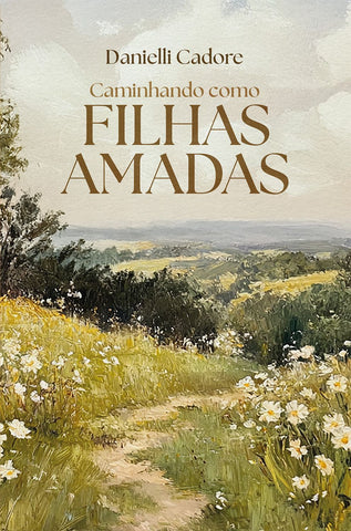 Caminhando como filhas amadas - Descubra sua verdadeira identidade em Cristo e viva os propósitos dele para você by Danielli Cadore