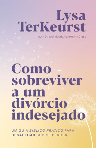 Como sobreviver a um divórcio indesejado: Um guia bíblico prático para desapegar sem se perder by Lysa Terkeurst