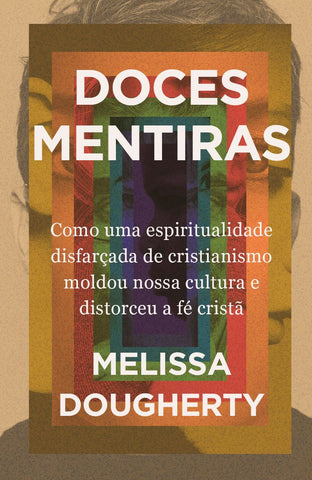 Doces mentiras: Como uma espiritualidade disfarçada de cristianismo moldou nossa cultura e distorceu a fé cristã: original by Melissa Dougherty (9786552174482)