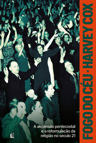 Fogo do céu: A ascensão pentecostal e a reformulação da religião no século 21 by Harvey Cox