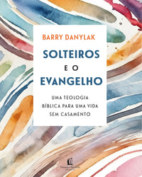 Solteiros e o Evangelho: Uma teologia bíblica para uma vida sem casamento