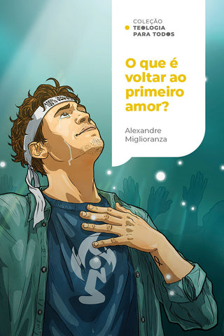 O que é voltar ao primeiro amor?: Redescobrindo o amor por meio de uma fé que age | Coleção Teologia para todos: original by Alexandre Miglioranza (9786552175793)
