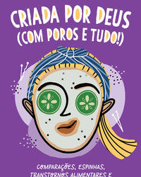 Criada por Deus (com poros e tudo!): Comparações, espinhas, transtornos alimentares e como se libertar de tudo isso