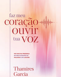 Faz meu coração ouvir tua voz: 100 dias na presença de Deus através da Palavra e do louvor