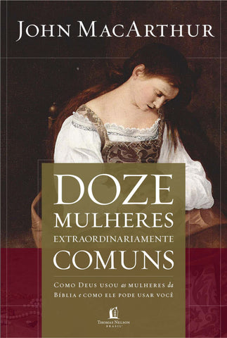 Doze Mulheres Extraordinariamente Comuns by John MacArthur