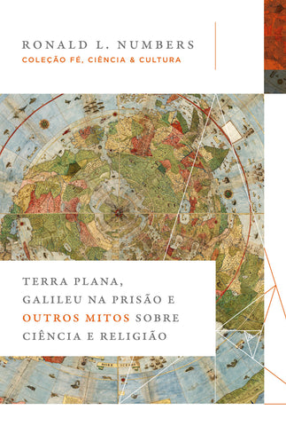 Terra Plana, Galileu na prisão e outros mitos sobre ciência e religião (Coleção Fé, Ciência e Cultura): original by Ronald L. Numbers (9788571671638)