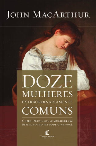 Doze Mulheres Extraordinariamente Comuns: original by John MacArthur (9788578609320)
