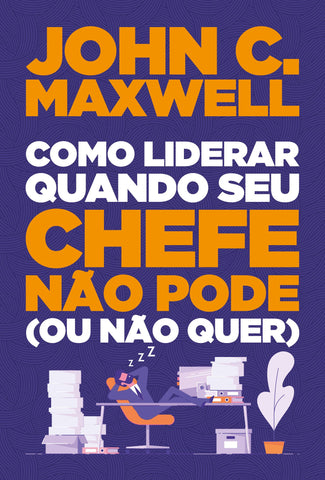 Como Liderar Quando Seu Chefe Não Pode (Ou Não Quer): original by John C. Maxwell (9786556890135)